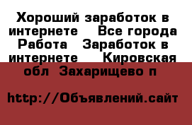 Хороший заработок в интернете. - Все города Работа » Заработок в интернете   . Кировская обл.,Захарищево п.